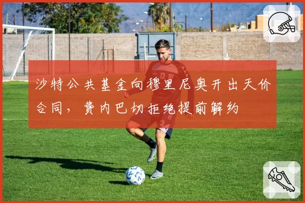 沙特公共基金向穆里尼奥开出天价合同，费内巴切拒绝提前解约
