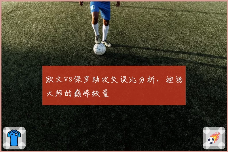 欧文vs保罗助攻失误比分析，控场大师的巅峰较量