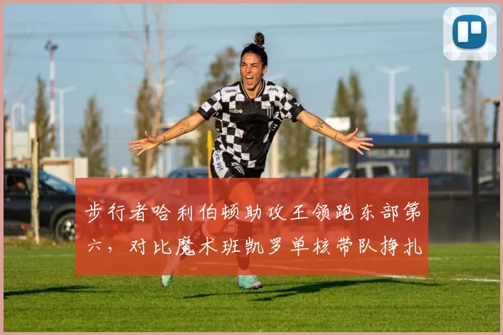 步行者哈利伯顿助攻王领跑东部第六，对比魔术班凯罗单核带队挣扎，新星带队能力反差