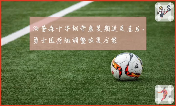 汤普森十字韧带康复期进度落后,勇士医疗组调整恢复方案