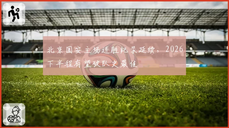 北京国安主场连胜纪录延续,2026下半程有望破队史最佳