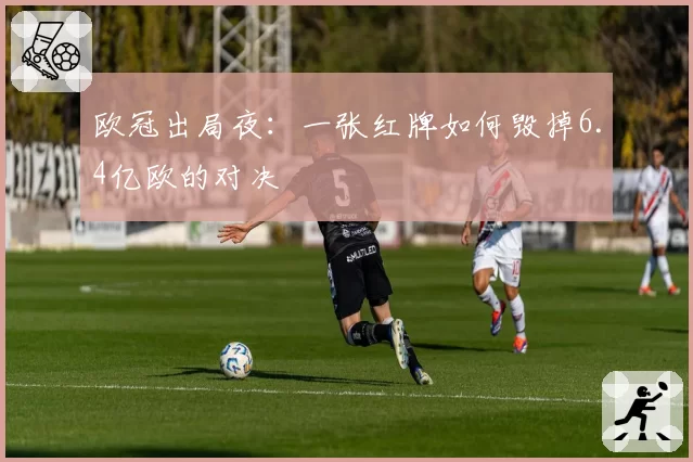 欧冠出局夜：一张红牌如何毁掉6.4亿欧的对决