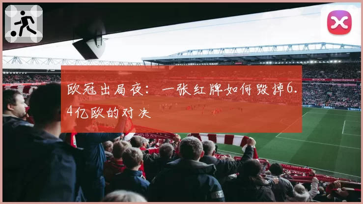 欧冠出局夜：一张红牌如何毁掉6.4亿欧的对决
