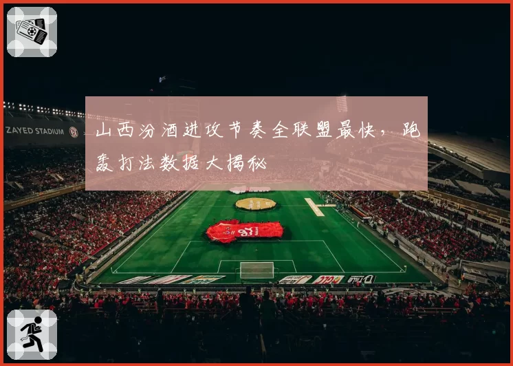 山西汾酒进攻节奏全联盟最快,跑轰打法数据大揭秘