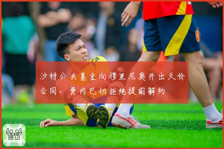 沙特公共基金向穆里尼奥开出天价合同，费内巴切拒绝提前解约
