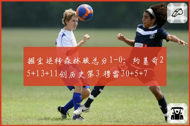 掘金逆转森林狼总分1-0：约基奇25+13+11创历史第3 穆雷30+5+7