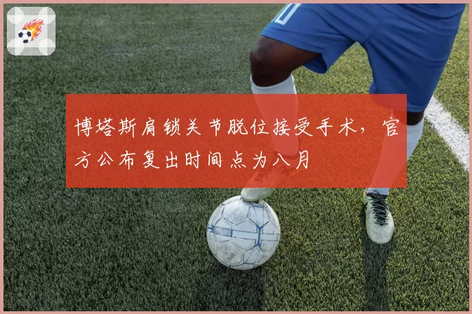 博塔斯肩锁关节脱位接受手术，官方公布复出时间点为八月