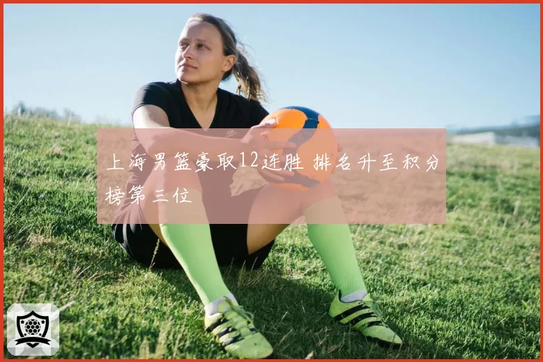 上海男篮豪取12连胜 排名升至积分榜第三位