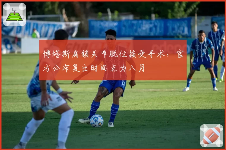 博塔斯肩锁关节脱位接受手术，官方公布复出时间点为八月